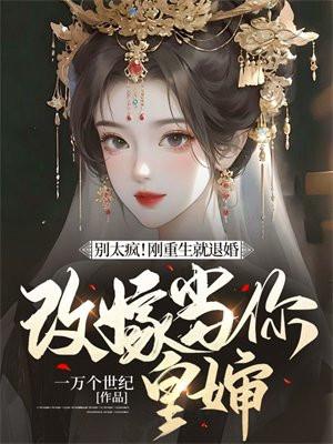 别太疯!刚重生就退婚,改嫁当你皇婶