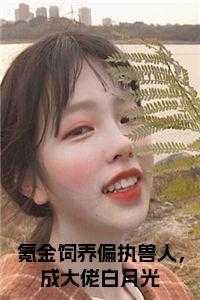 氪金饲养偏执兽人,成大佬白月光小说