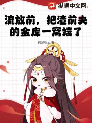 流放前,把渣前夫的金库一窝端了