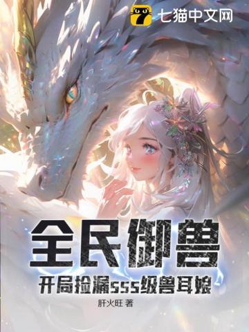 全民御兽:开局捡漏sss级兽耳娘