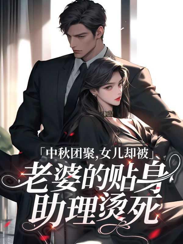 中秋团聚,女儿却被老婆的贴身助理烫死