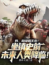 我,超级霸王龙!坐镇史前,未来人类降临!