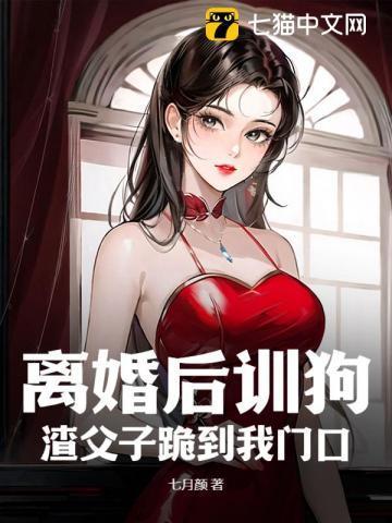 离婚后训狗,渣父子跪到我门口