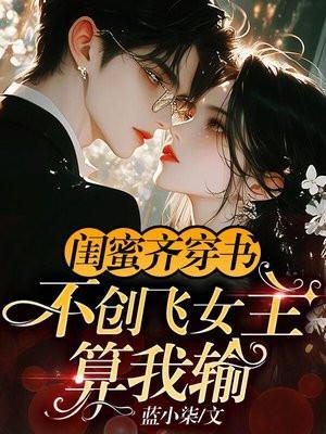 闺蜜齐穿书,不创飞女主算我输