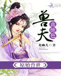 原始兽世:兽夫,真绝色