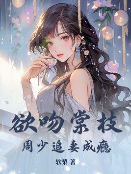 欲吻棠枝,周少追妻成瘾!