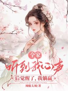 全家听我心声后觉醒了,我躺赢