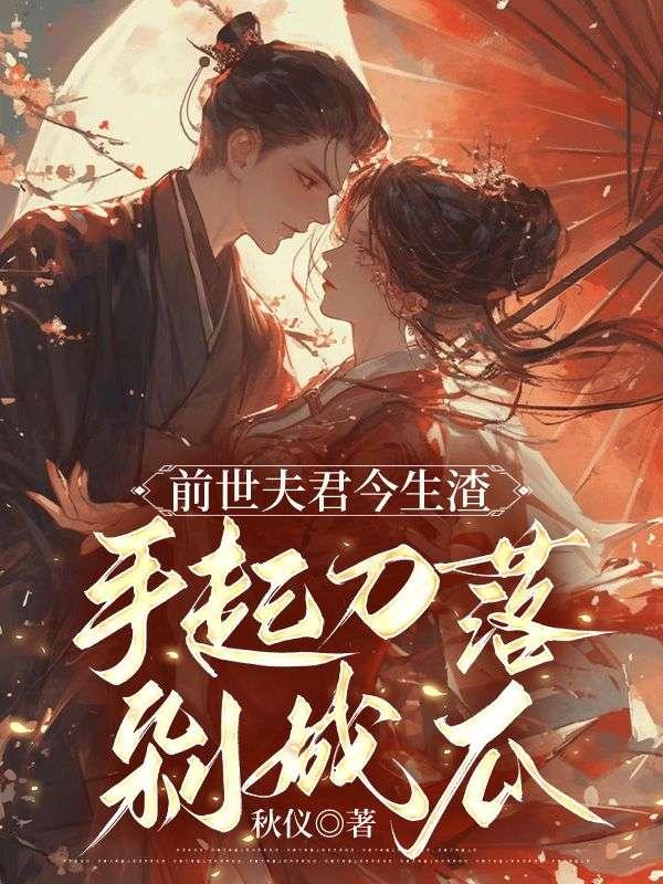前世夫君今生渣,手起刀落剁成瓜