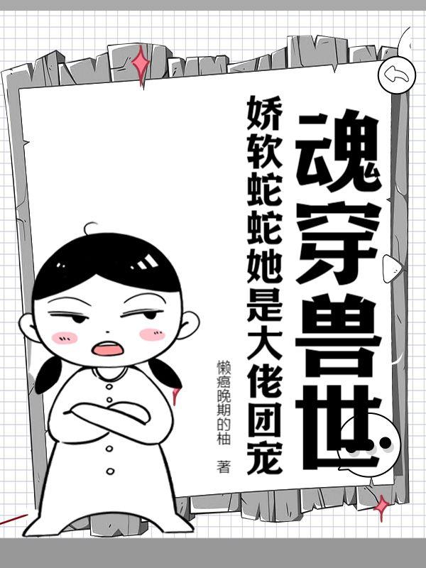 魂穿兽世:娇软蛇蛇她是大佬团宠