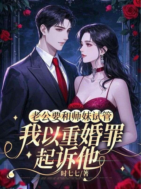 老公要和师妹试管,我以重婚罪起诉他