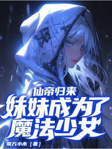仙帝归来,妹妹成为了魔法少女