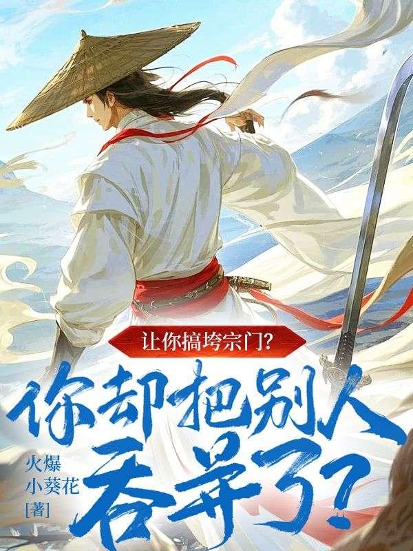 让你搞垮宗门?你却把别人吞并了?