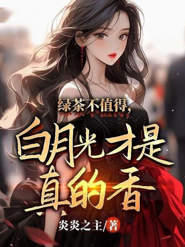 绿茶不值得白月光才是真的香