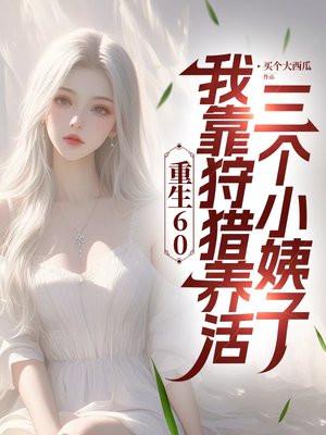 重生60:深山狩猎宠翻三个小姨子