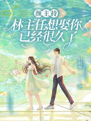 颜主持,林主任想娶你已经很久了