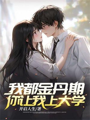 我都金丹期了,你让我上大学?