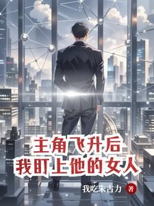 主角飞升后,我盯上他的女人