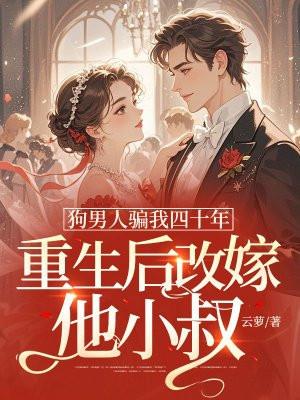 狗男人骗我四十年,重生后改嫁他小叔