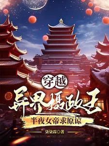 穿越异界摄政王,半夜女帝求原谅
