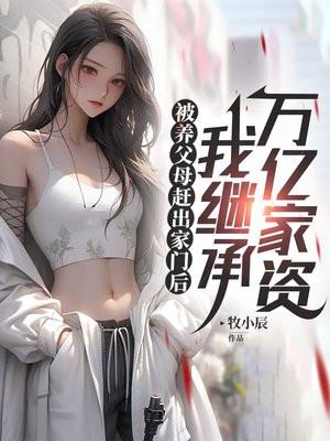 被养父母赶出家门后,我继承万亿家资