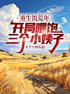 重生饥荒年,开局喂饱三个小姨子
